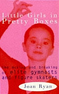 Little Girls in Pretty Boxes : Making and Breaking of Elite Gymnasts and Figure Skaters (Paperback)