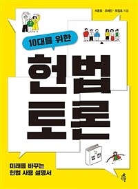 (10대를 위한) 헌법 토론 :미래를 바꾸는 헌법 사용 설명서 