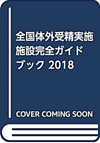 全國體外受精實施施設完全ガイドブック 2018―體外受精を考えているみなさまへ (單行本)