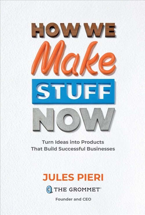 How We Make Stuff Now: Turn Ideas Into Products That Build Successful Businesses (Hardcover)