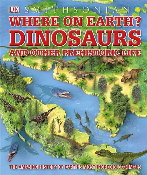 Where on Earth? Dinosaurs and Other Prehistoric Life: The Amazing History of Earths Most Incredible Animals (Hardcover)