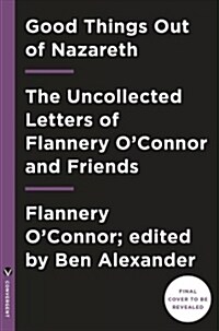 Good Things Out of Nazareth: The Uncollected Letters of Flannery OConnor and Friends (Hardcover)