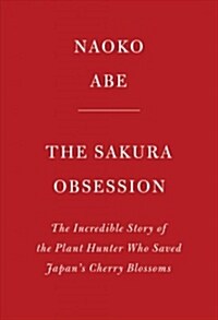 The Sakura Obsession: The Incredible Story of the Plant Hunter Who Saved Japans Cherry Blossoms (Hardcover)