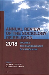 Annual Review of the Sociology of Religion. Volume 9 (2018): The Changing Faces of Catholicism (Hardcover)