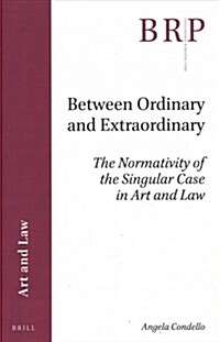 Between Ordinary and Extraordinary: The Normativity of the Singular Case in Art and Law (Paperback)