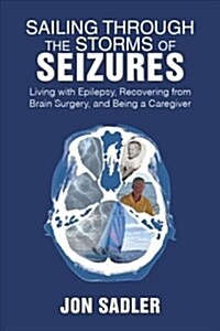 Sailing Through the Storms of Seizures: Living with Epilepsy, Recovering from Brain Surgery, and Being a Caregiver (Paperback)