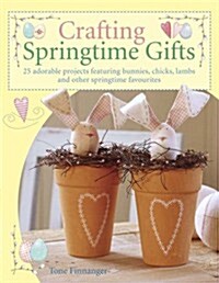 Crafting Springtime Gifts : 25 Adorable Projects Featuring Bunnies, Chicks, Lambs and Other Springtime Favourites (Paperback)