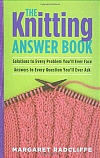 The Knitting Answer Book : Solutions to Every Problem Youll Ever Face, Answers to Every Question Youll Ever Ask (Paperback)