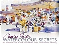 Charles Reids Watercolour Secrets : An Intimate Look at the Discoveries from a Lifetime of Painting (Paperback)