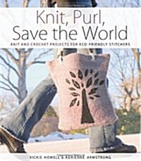Knit, Purl, Save the World : Fabulous Knit and Crochet Projects for Eco-Friendly Stitchers (Paperback)