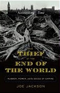 The Thief at the End of the World : Rubber, Power, and the Seeds of Empire (Hardcover)