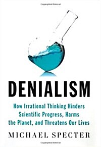 Denialism : How Irrational Thinking Hinders Scientific Progress, Harms the Planet, and Threatens Our Lives (Paperback)