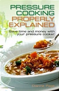 Pressure Cooking Properly Explained : Save Time and Money with Your Pressure Cooker (Paperback)