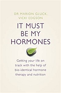 It Must Be My Hormones : A Practical Guide to Re-balancing your Body and Getting your Life Back on Track (Paperback)