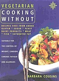 Vegetarian Cooking Without : All Recipes Free from Added Gluten, Sugar, Yeast, Dairy Produce, Meat, Fish and Saturated Fat (Paperback)
