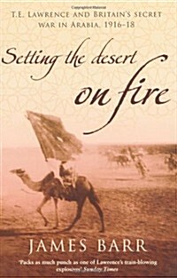 Setting the Desert on Fire : T.E. Lawrence and Britains Secret War in Arabia, 1916-18 (Paperback, New ed)