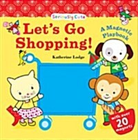 Lets Go Shopping! : Seriously Cute - a Magnetic Playbook (Board Book)