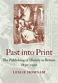 Past into Print : The Publishing of History in Britain 1850-1950 (Hardcover)