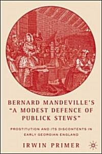 Bernard Mandevilles A Modest Defence of Publick Stews: Prostitution and Its Discontents in Early Georgian England (Paperback)