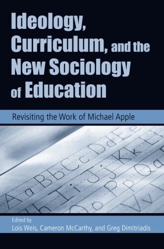 Ideology, Curriculum, and the New Sociology of Education : Revisiting the Work of Michael Apple (Paperback)
