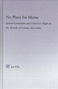 No Place for Home : Spatial Constraint and Character Flight in the Novels of Cormac McCarthy (Hardcover)