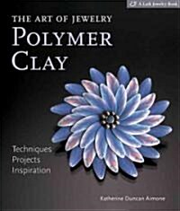 The Art of Jewelry: Polymer Clay: Techniques, Projects, Inspiration (Hardcover)