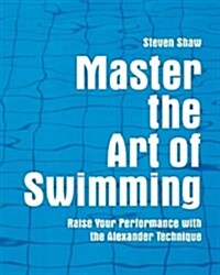 Master the Art of Swimming : Raising Your Performance with the Alexander Technique (Paperback)