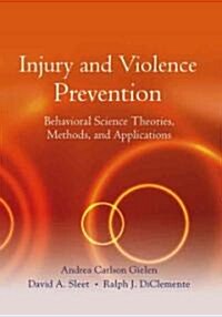 Injury and Violence Prevention: Behavioral Science Theories, Methods, and Applications (Hardcover)