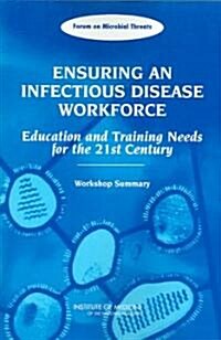Ensuring an Infectious Disease Workforce: Education and Training Needs for the 21st Century: Workshop Summary (Paperback)