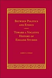 Between Politics and Ethics: Toward a Vocative History of English Studies (Hardcover)