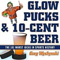 Glow Pucks and 10-Cent Beer: The 101 Worst Ideas in Sports History (Paperback)