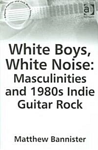 White Boys, White Noise: Masculinities and 1980s Indie Guitar Rock (Paperback)