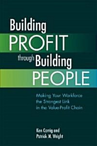 Building Profit Through Building People: Making Your Workforce the Strongest Link in the Value-Profit Chain (Paperback)