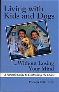 Living with Kids and Dogs...Without Losing Your Mind (Paperback, 1st)