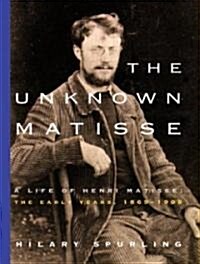 The Unknown Matisse: A Life of Henri Matisse: The Early Years, 1869-1908 (Paperback)