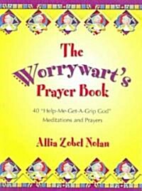 The Worrywarts Prayer Book: 40 Help-Me-Get-A-Grip, God Meditations and Prayers (Paperback)