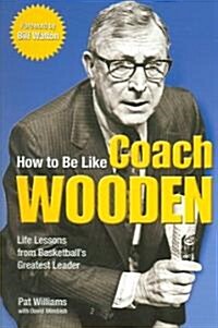 How to Be Like Coach Wooden: Life Lessons from Basketballs Greatest Leader (Paperback)