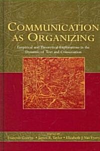 Communication as Organizing: Empirical and Theoretical Explorations in the Dynamic of Text and Conversation (Hardcover)