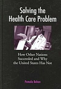 Solving the Health Care Problem: How Other Nations Succeeded and Why the United States Has Not (Hardcover)