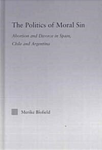 The Politics of Moral Sin : Abortion and Divorce in Spain, Chile and Argentina (Hardcover)