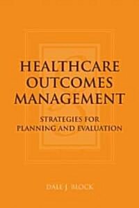 Healthcare Outcomes Management: Strategies for Planning and Evaluation: Strategies for Planning and Evaluation (Paperback)