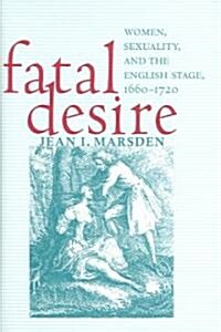 Fatal Desire: Women, Sexuality, and the English Stage, 1660-1720 (Hardcover)