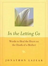 In the Letting Go: Words to Heal the Heart on the Death of a Mother (Paperback)