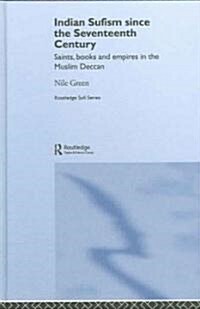 Indian Sufism Since the Seventeenth Century : Saints, Books and Empires in the Muslim Deccan (Hardcover)