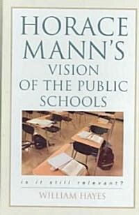 Horace Manns Vision of the Public Schools: Is It Still Relevant? (Hardcover)