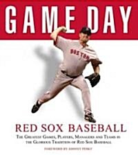Game Day: Red Sox Baseball: The Greatest Games, Players, Managers and Teams in the Glorious Tradition of Red Sox Baseball (Hardcover)