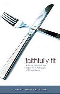 Faithfully Fit: A 40-Day Devotional Plan to End the Yo-Yo Lifestyle of Chronic Dieting (Paperback)