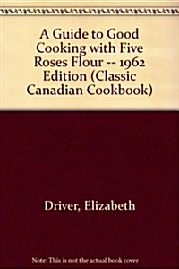 A Guide to Good Cooking With Five Roses Flour -- 1962 Edition (Paperback)
