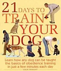 21 Days to Train Your Dog: Learn How Any Dog Can Be Taught the Basics of Obedience Training in Just a Few Minutes Each Day (Paperback)