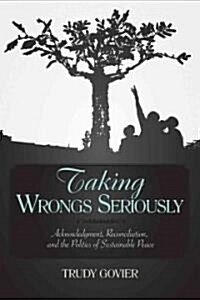 Taking Wrongs Seriously: Acknowledgment, Reconciliation, and the Politics of Sustainable Peace (Hardcover)